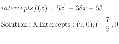 The intercepts of f(x)=5x^2-38x-63 is X Intercepts: (9,0),(-7/5 ,0),Y Intercepts: (0,-63)